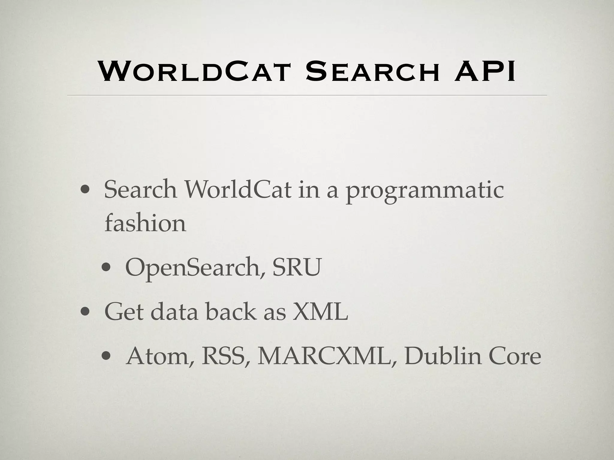 WorldCat Search API


• Search WorldCat in a programmatic
  fashion
 • OpenSearch, SRU
• Get data back as XML
 • Atom, RSS, MARCXML, Dublin Core
 