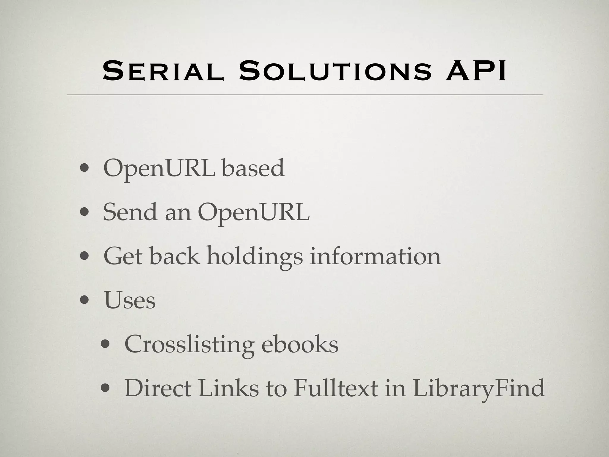 Serial Solutions API

• OpenURL based
• Send an OpenURL
• Get back holdings information
• Uses
 • Crosslisting ebooks
 • Direct Links to Fulltext in LibraryFind
 