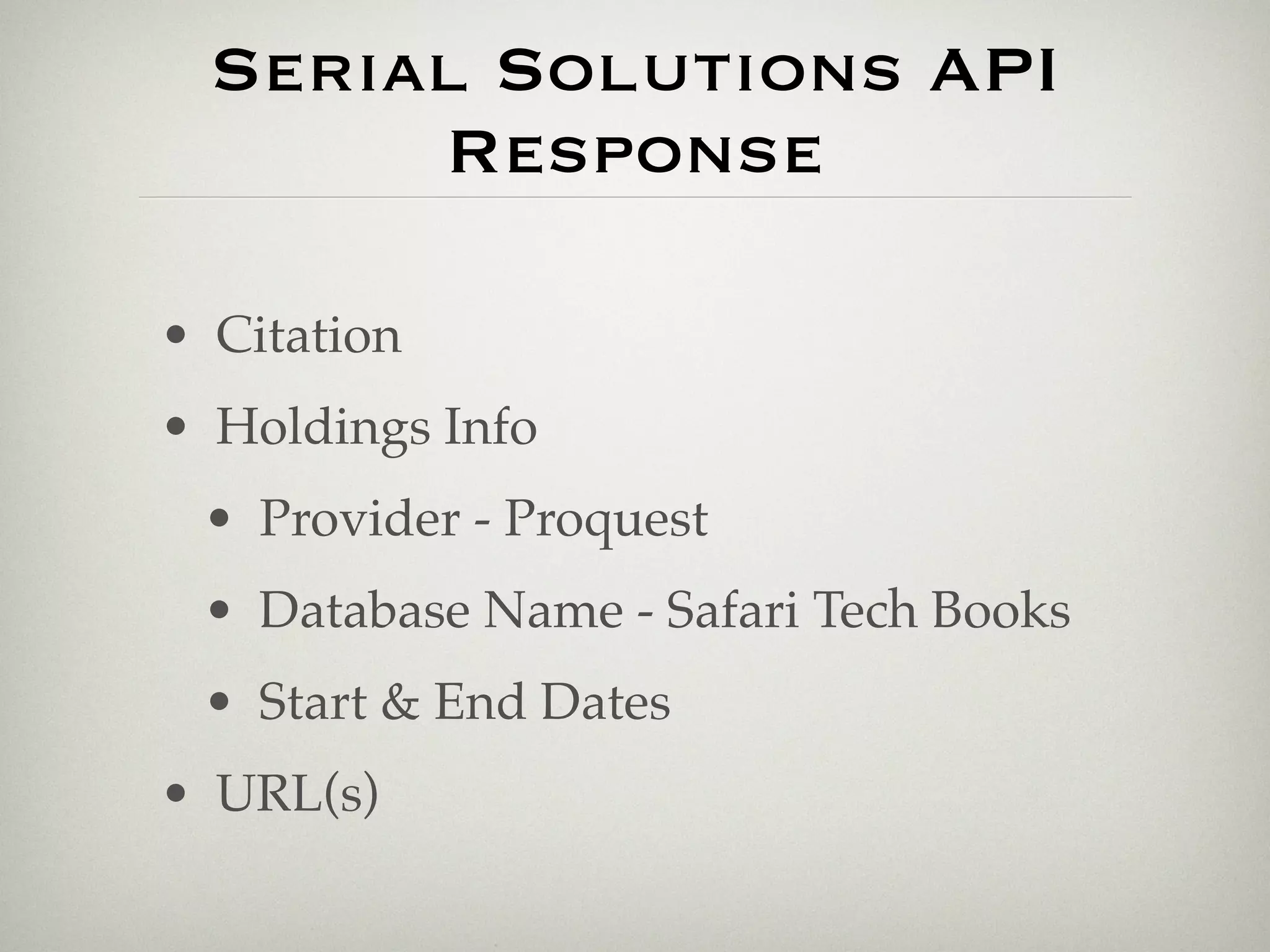 Serial Solutions API
       Response

• Citation
• Holdings Info
 • Provider - Proquest
 • Database Name - Safari Tech Books
 • Start & End Dates
• URL(s)
 