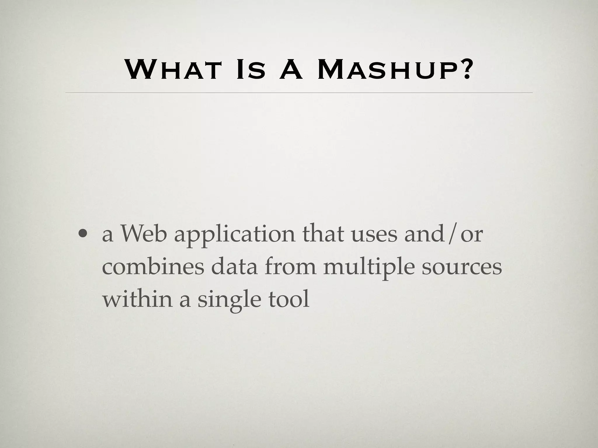 What Is A Mashup?



• a Web application that uses and/or
  combines data from multiple sources
  within a single tool
 