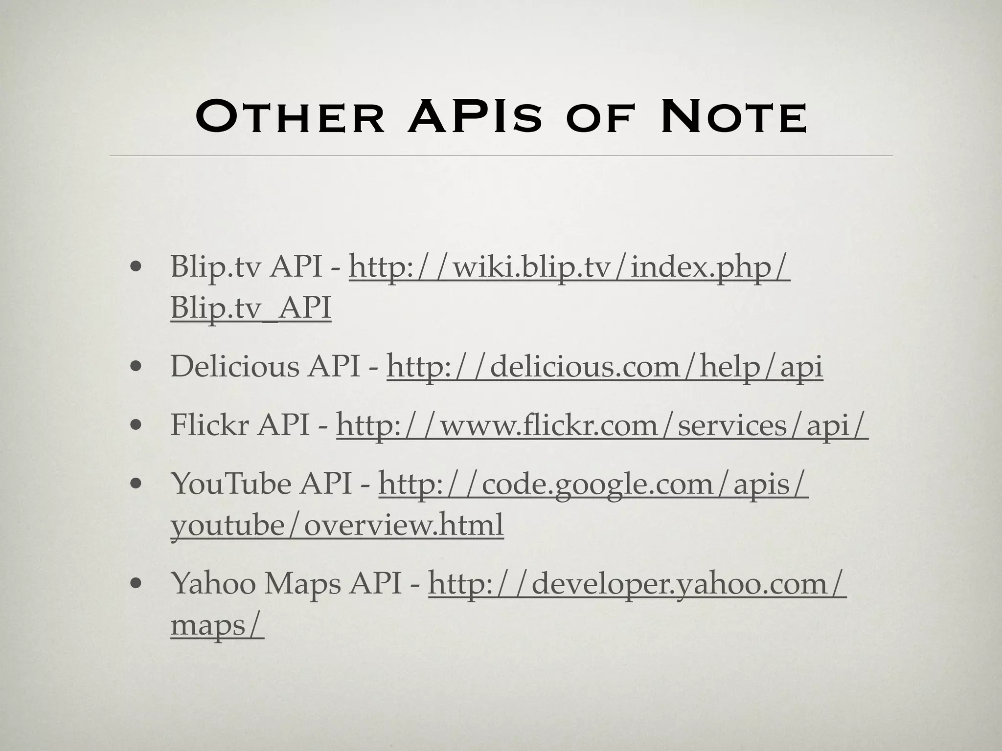 Other APIs of Note

• Blip.tv API - http://wiki.blip.tv/index.php/
  Blip.tv_API
• Delicious API - http://delicious.com/help/api
• Flickr API - http://www.ﬂickr.com/services/api/
• YouTube API - http://code.google.com/apis/
  youtube/overview.html
• Yahoo Maps API - http://developer.yahoo.com/
  maps/
 