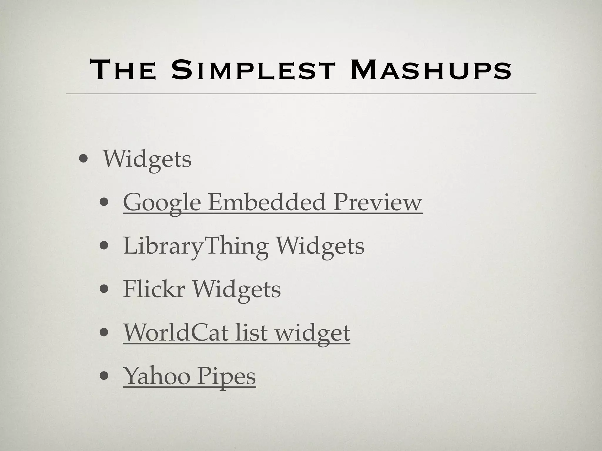 The Simplest Mashups

• Widgets
 • Google Embedded Preview
 • LibraryThing Widgets
 • Flickr Widgets
 • WorldCat list widget
 • Yahoo Pipes
 