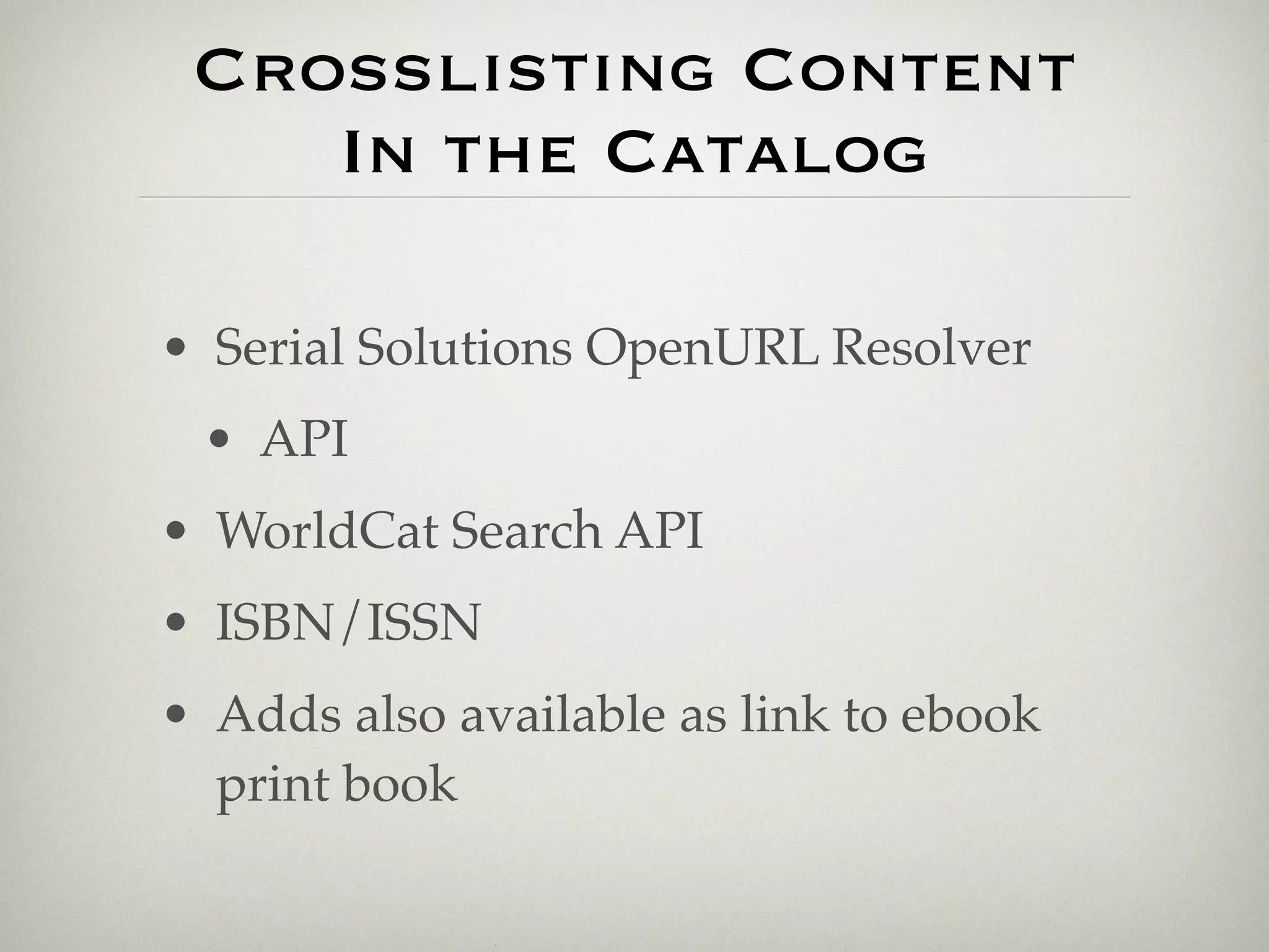 Crosslisting Content
    In the Catalog

• Serial Solutions OpenURL Resolver
 • API
• WorldCat Search API
• ISBN/ISSN
• Adds also available as link to ebook
  print book
 