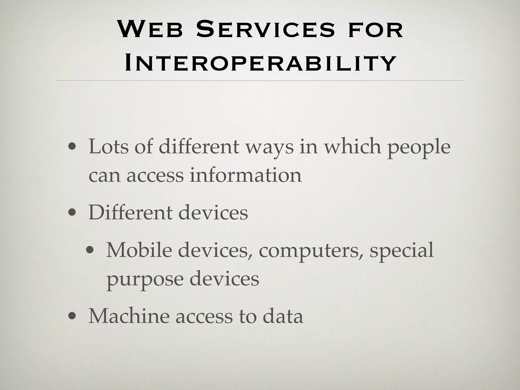 Web Services for
     Interoperability

• Lots of different ways in which people
  can access information
• Different devices
 • Mobile devices, computers, special
   purpose devices
• Machine access to data
 