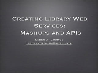 Creating Library Web
      Services:
  Mashups and APIs
        Karen A. Coombs
   lirbarywebchic@gmail.com
 