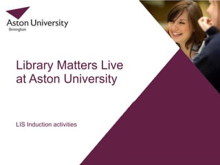 LIS Induction activities Library Matters Live at Aston University 