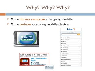 Why? Why? Why?  More  library resources  are going mobile More  patrons  are using mobile devices 