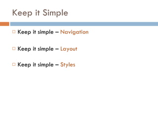 Keep it Simple Keep it simple –  Navigation Keep it simple –  Layout Keep it simple –  Styles 