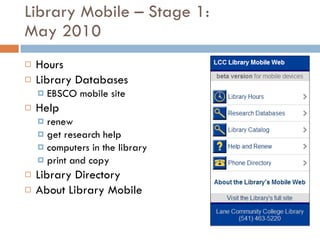 Library Mobile – Stage 1: May 2010 Hours Library Databases  EBSCO mobile site Help renew get research help computers in the library print and copy Library Directory About Library Mobile 