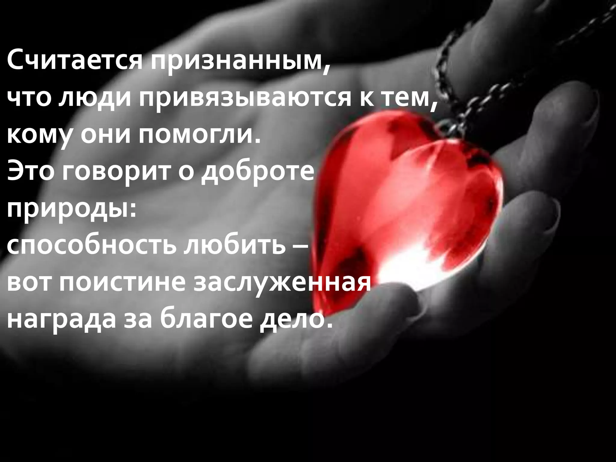 Считается признанным, что люди привязываются к тем, кому они помогли. Это говорит о доброте природы: способность любить – вот поистине заслуженная награда за благое дело.
