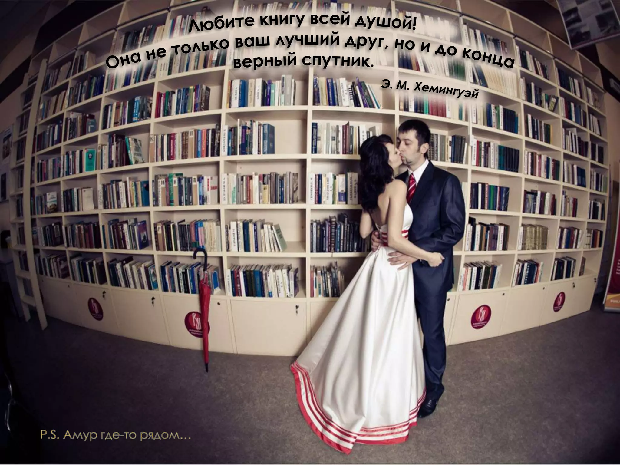 Любите книгу всей душой! Она не только ваш лучший друг, но и до конца верный спутник. Э. М. ХемингуэйP.S. Амур где-то рядом…
