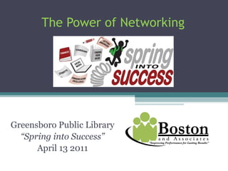 The Power of Networking Greensboro Public Library “ Spring into Success” April 13 2011 