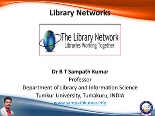 Dr B T Sampath Kumar
Professor
Department of Library and Information Science
Tumkur University, Tumakuru, INDIA
www.sampathkumar.info
Library Networks
 