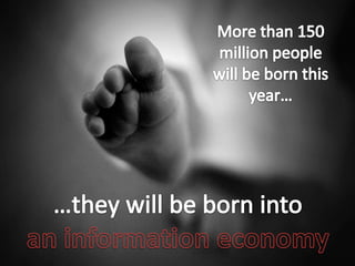 More than 150 million people will be born this year...More than 150 million people will be born this year……they will be born intoaninformation economy