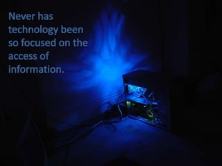 Never has technology been so focused on the access of information.