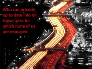 Who can provideup to date info onthese roles for which none of us are educated
