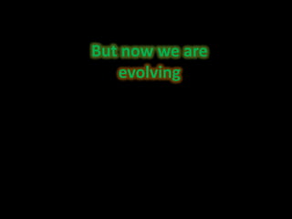But now we areevolving