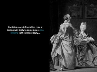 Contains more information than a person was likely to come across in a lifetime in the 18th century...