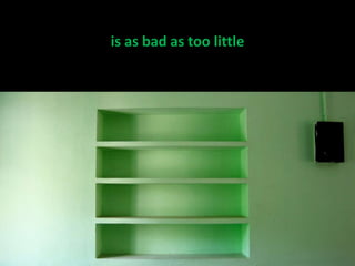 is as bad as too little