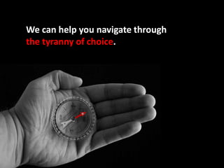 We can help you navigate through the tyranny of choice. 