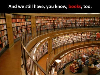 And we still have, you know, books, too. 