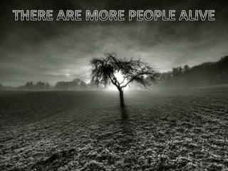 THERE ARE MORE PEOPLE ALIVE