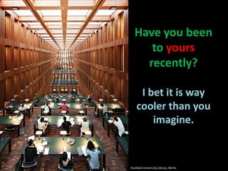 Have you been to yours recently?I bet it is way cooler than you imagine.Humbolt University Library, Berlin