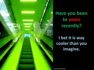 Have you been to yours recently?I bet it is way cooler than you imagine.Seattle Public Library