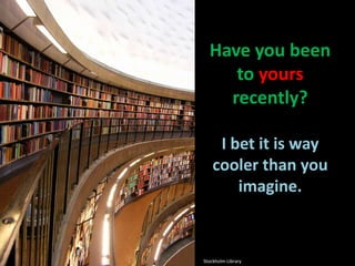 Have you been to yours recently?I bet it is way cooler than you imagine.Stockholm Library