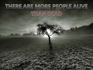 THERE ARE MORE PEOPLE ALIVETHERE ARE MORE PEOPLE ALIVE THAN DEAD