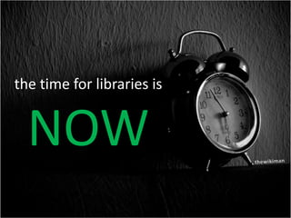 the time for libraries is NOW thewikiman 