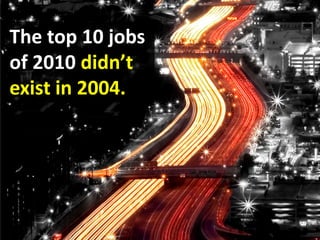 The top 10 jobs <br />of 2010 didn’t <br />exist in 2004.<br />