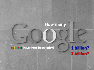 How many<br />1 billion?<br />2 billion?<br />                  have there been today?<br />searches<br />