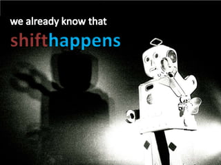We already know Shift Happens<br />we already know that <br />shifthappens<br />