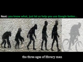 The evolution of library man<br />Before: Threatened by / dismissive of Google >>>>><br />Next: you know what, just let us...