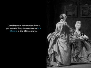 Contains more information than a person was likely to come across in a lifetime in the 18th century...<br />
