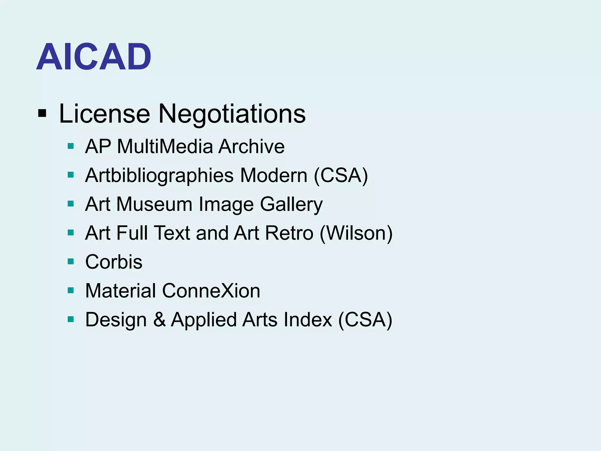 AICAD
 License Negotiations
 AP MultiMedia Archive
 Artbibliographies Modern (CSA)
 Art Museum Image Gallery
 Art Full Text and Art Retro (Wilson)
 Corbis
 Material ConneXion
 Design & Applied Arts Index (CSA)
 