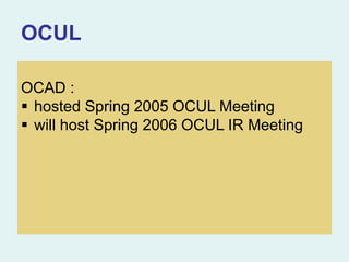 OCUL
OCAD :
 hosted Spring 2005 OCUL Meeting
 will host Spring 2006 OCUL IR Meeting
 
