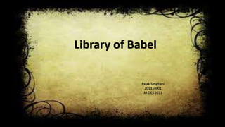 Library of Babel
Palak Sanghani
201314001
M.DES 2013
 