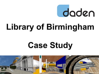 Library of Birmingham
Case Study
© 2013 www .daden.co.uk
 