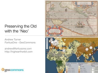 Preserving the Old
with the ‘Neo’
Andrew Turner
FortiusOne - GeoCommons

andrew@fortiusone.com
http://highearthorbit.com
 