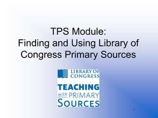 TPS Module:
Finding and Using Library of
Congress Primary Sources




                          1
 