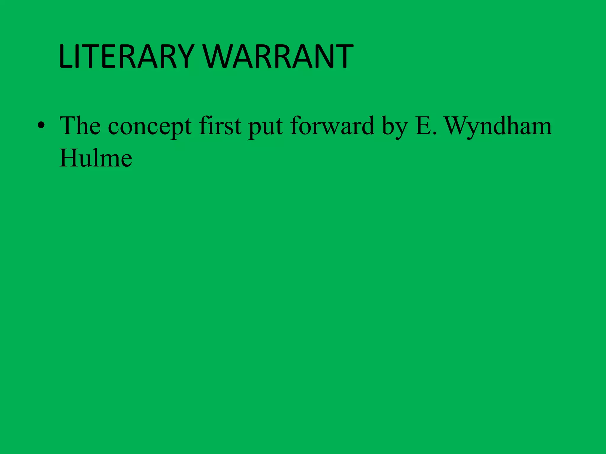 LITERARY WARRANT
• The concept first put forward by E. Wyndham
Hulme
 