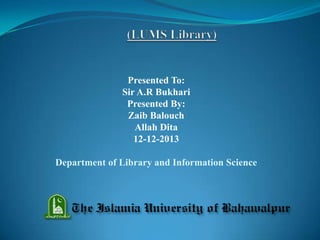 Presented To:
Sir A.R Bukhari
Presented By:
Zaib Balouch
Allah Dita
12-12-2013
Department of Library and Information Science

 