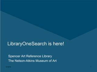 LibraryOneSearch is here!

   Spencer Art Reference Library
   The Nelson-Atkins Museum of Art
4/1/2013                             1
 