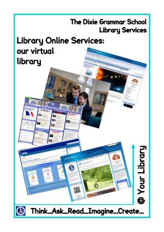 Think...Ask...Read...Imagine...Create...
@YourLibrary
Library Online Services:
our virtual
library
The Dixie Grammar School
Library Services
 