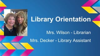 Library Orientation
Mrs. Wilson - Librarian
Mrs. Decker - Library Assistant
 