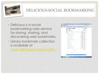 DELICIOUS-SOCIAL BOOKMARKING


• Delicious is a social
  bookmarking web service
  for storing, sharing, and
  discovering web bookmarks.
• Library bookmark collection
  is available at
  www.delicious.com/cvcclrc
 