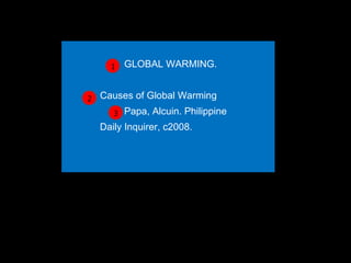   GLOBAL WARMING. Causes of Global Warming    Papa, Alcuin. Philippine  Daily Inquirer, c2008.   1 2 3 