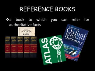 REFERENCE BOOKS a book to which you can refer for authoritative facts 